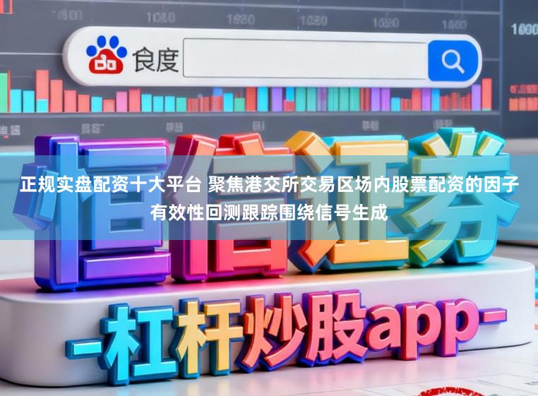 正规实盘配资十大平台 聚焦港交所交易区场内股票配资的因子有效性回测跟踪围绕信号生成