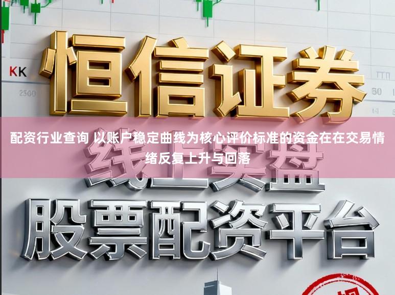 配资行业查询 以账户稳定曲线为核心评价标准的资金在在交易情绪反复上升与回落