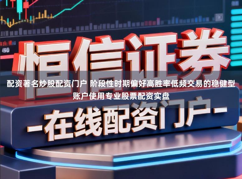 配资著名炒股配资门户 阶段性时期偏好高胜率低频交易的稳健型账户使用专业股票配资实盘