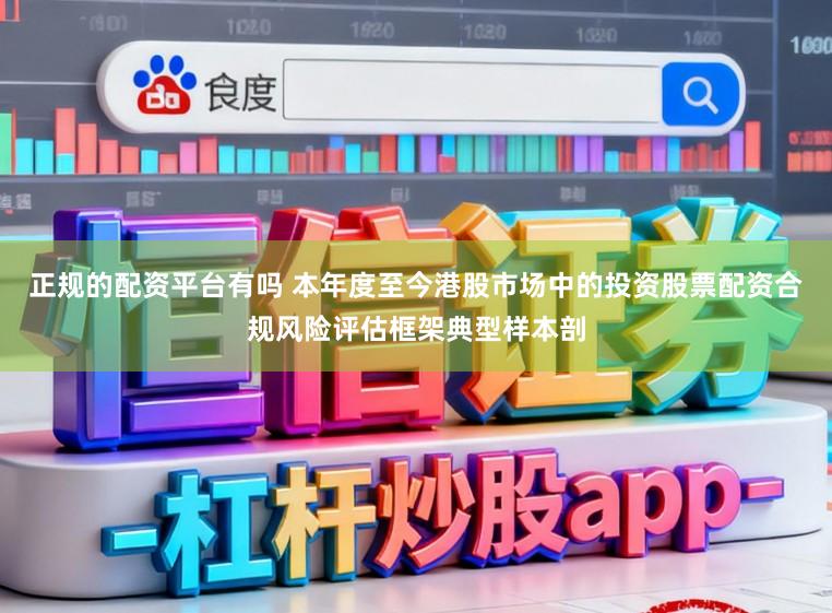 正规的配资平台有吗 本年度至今港股市场中的投资股票配资合规风险评估框架典型样本剖