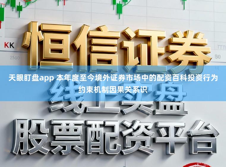 天眼盯盘app 本年度至今境外证券市场中的配资百科投资行为约束机制因果关系识