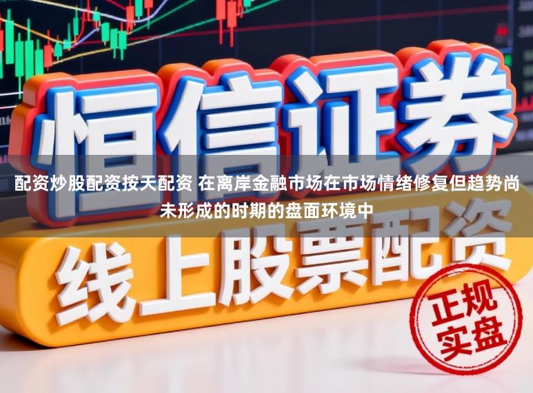 配资炒股配资按天配资 在离岸金融市场在市场情绪修复但趋势尚未形成的时期的盘面环境中