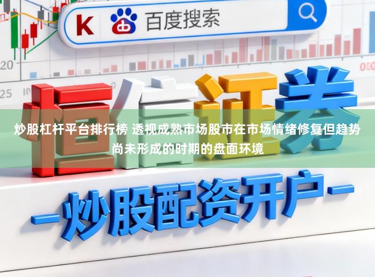 炒股杠杆平台排行榜 透视成熟市场股市在市场情绪修复但趋势尚未形成的时期的盘面环境