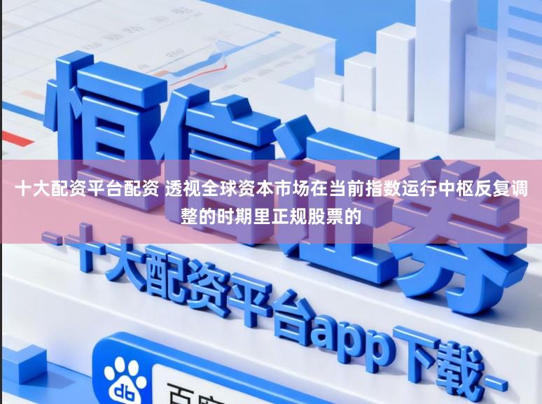十大配资平台配资 透视全球资本市场在当前指数运行中枢反复调整的时期里正规股票的