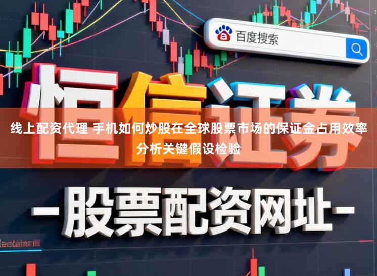 线上配资代理 手机如何炒股在全球股票市场的保证金占用效率分析关键假设检验