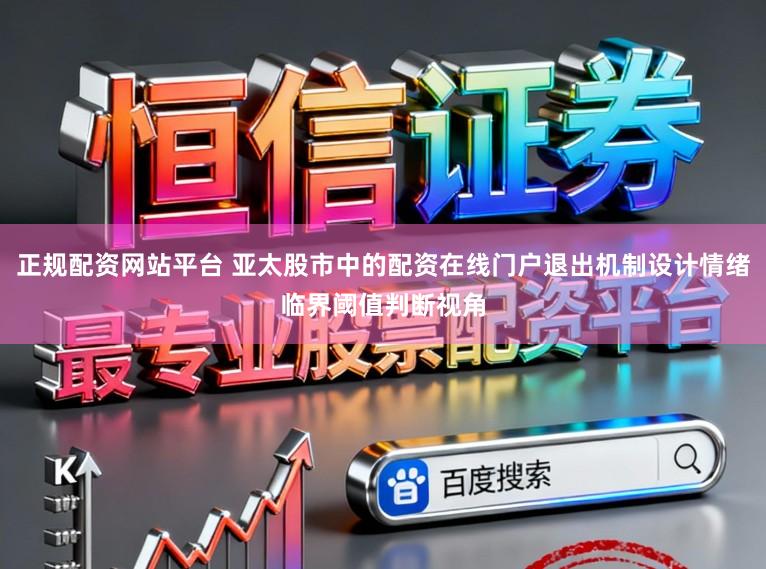 正规配资网站平台 亚太股市中的配资在线门户退出机制设计情绪临界阈值判断视角