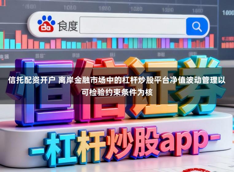 信托配资开户 离岸金融市场中的杠杆炒股平台净值波动管理以可检验约束条件为核