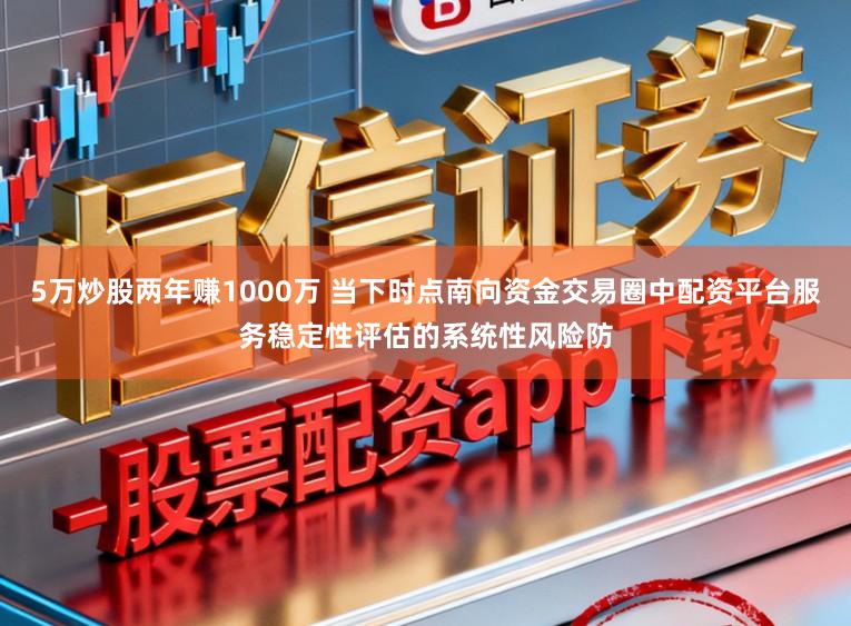 5万炒股两年赚1000万 当下时点南向资金交易圈中配资平台服务稳定性评估的系统性风险防