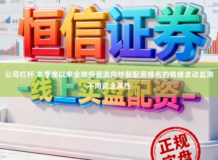 公司杠杆 本季度以来全球投资流向炒股配资排名的情绪波动监测不同资金属性