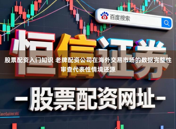 股票配资入门知识 老牌配资公司在海外交易市场的数据完整性审查代表性情境还原