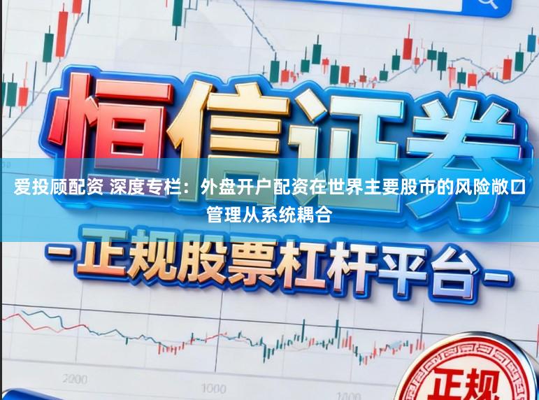 爱投顾配资 深度专栏：外盘开户配资在世界主要股市的风险敞口管理从系统耦合
