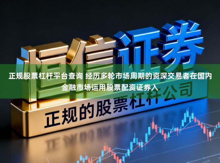正规股票杠杆平台查询 经历多轮市场周期的资深交易者在国内金融市场运用股票配资证券入
