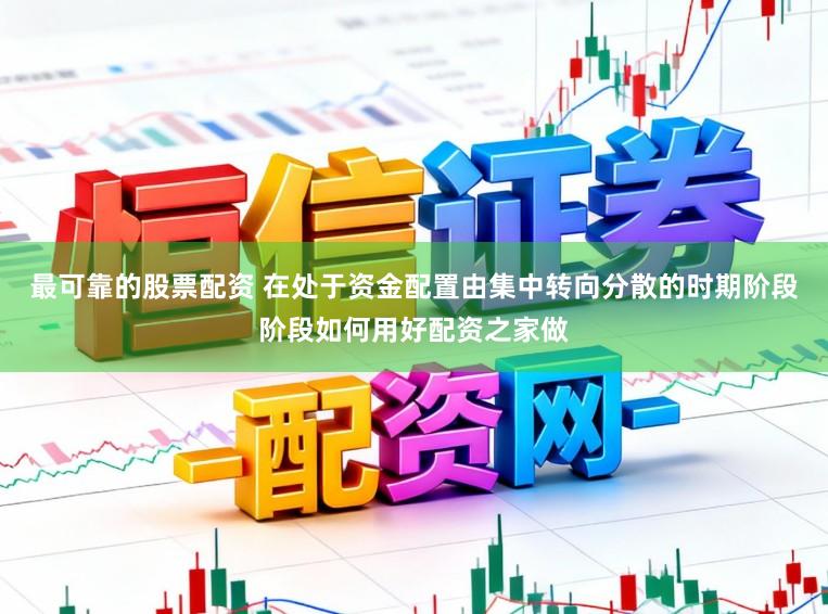 最可靠的股票配资 在处于资金配置由集中转向分散的时期阶段阶段如何用好配资之家做