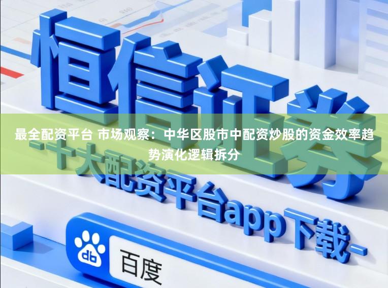 最全配资平台 市场观察：中华区股市中配资炒股的资金效率趋势演化逻辑拆分