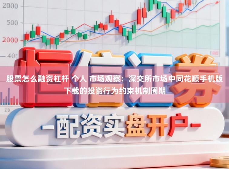 股票怎么融资杠杆 个人 市场观察：深交所市场中同花顺手机版下载的投资行为约束机制周期