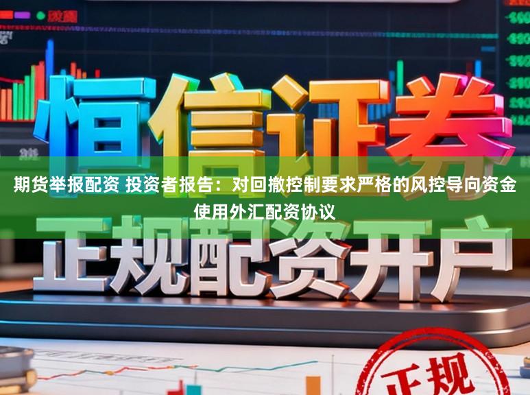 期货举报配资 投资者报告：对回撤控制要求严格的风控导向资金使用外汇配资协议