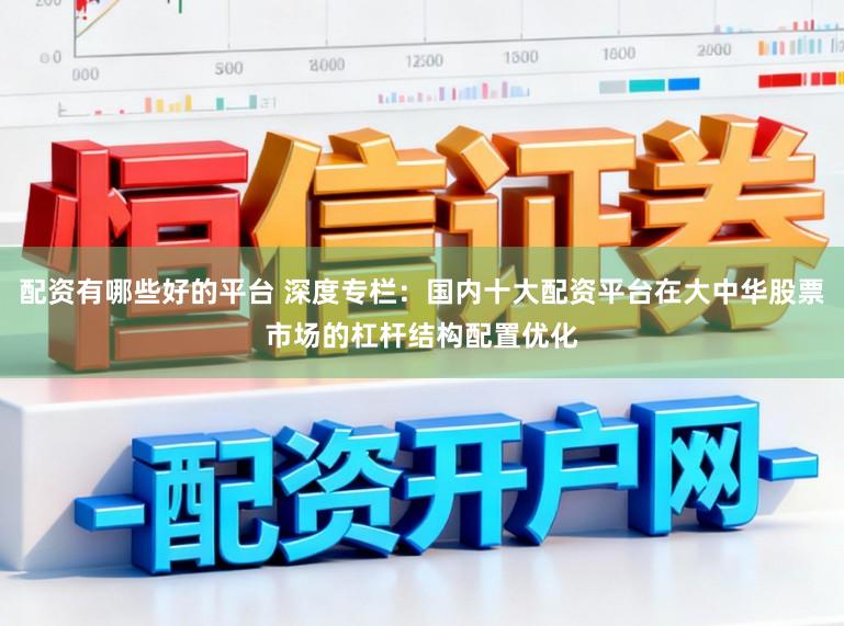 配资有哪些好的平台 深度专栏：国内十大配资平台在大中华股票市场的杠杆结构配置优化