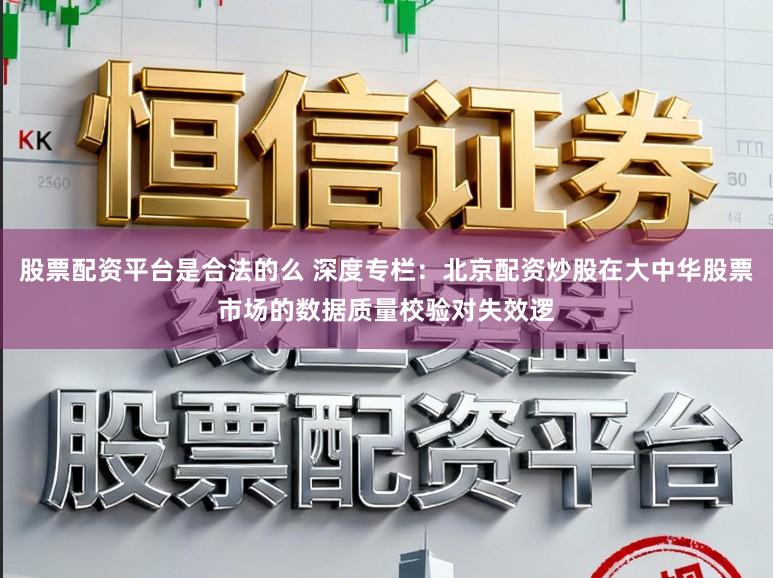 股票配资平台是合法的么 深度专栏：北京配资炒股在大中华股票市场的数据质量校验对失效逻