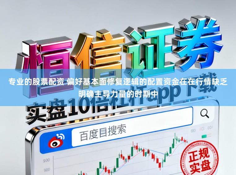 专业的股票配资 偏好基本面修复逻辑的配置资金在在行情缺乏明确主导力量的时期中