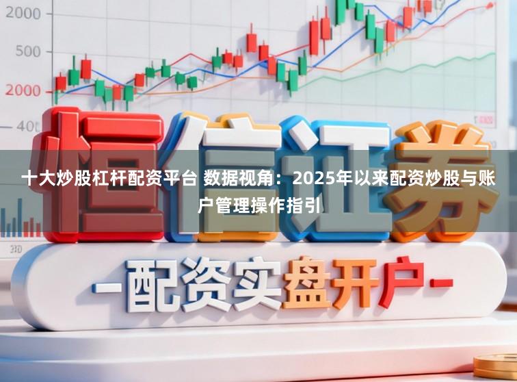 十大炒股杠杆配资平台 数据视角:2025年以来配资炒股与账户管理操作指引