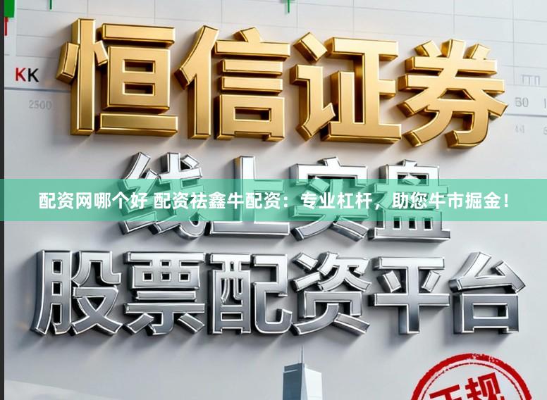 配资网哪个好 配资祛鑫牛配资:专业杠杆,助您牛市掘金!