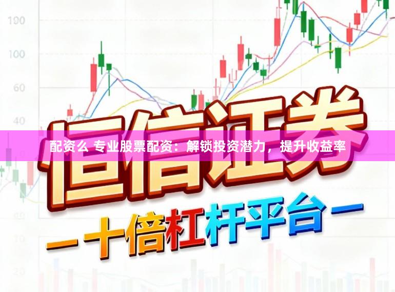 配资么 专业股票配资：解锁投资潜力，提升收益率