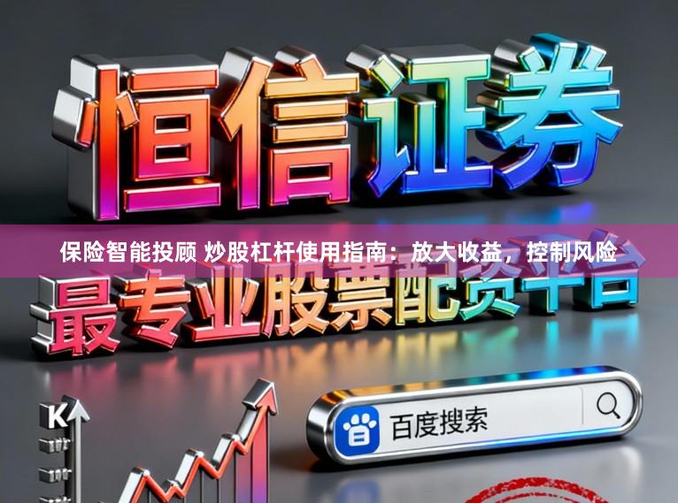保险智能投顾 炒股杠杆使用指南：放大收益，控制风险