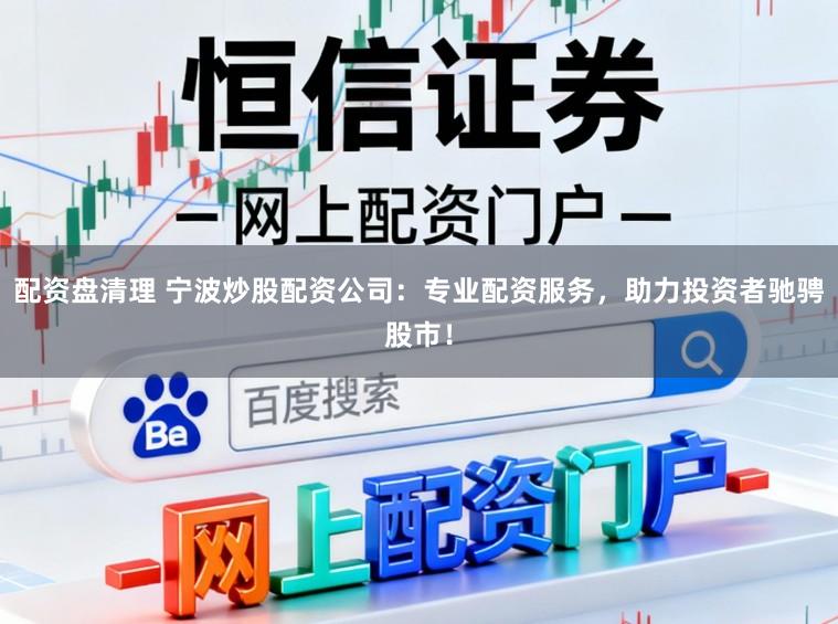 配资盘清理 宁波炒股配资公司:专业配资服务,助力投资者驰骋股市!