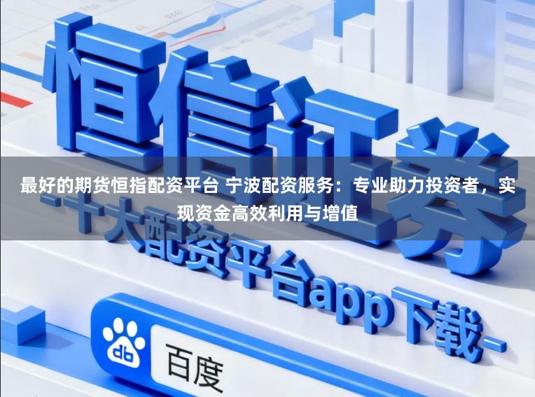 最好的期货恒指配资平台 宁波配资服务:专业助力投资者,实现资金高效利用与增值