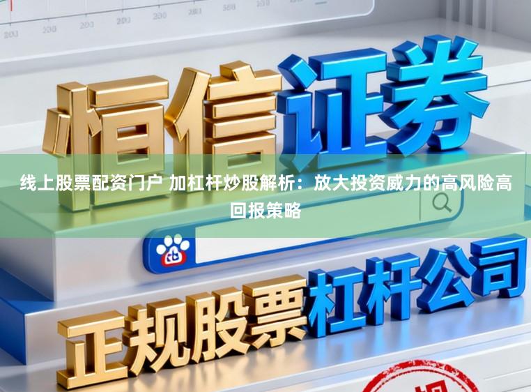 线上股票配资门户 加杠杆炒股解析:放大投资威力的高风险高回报策略