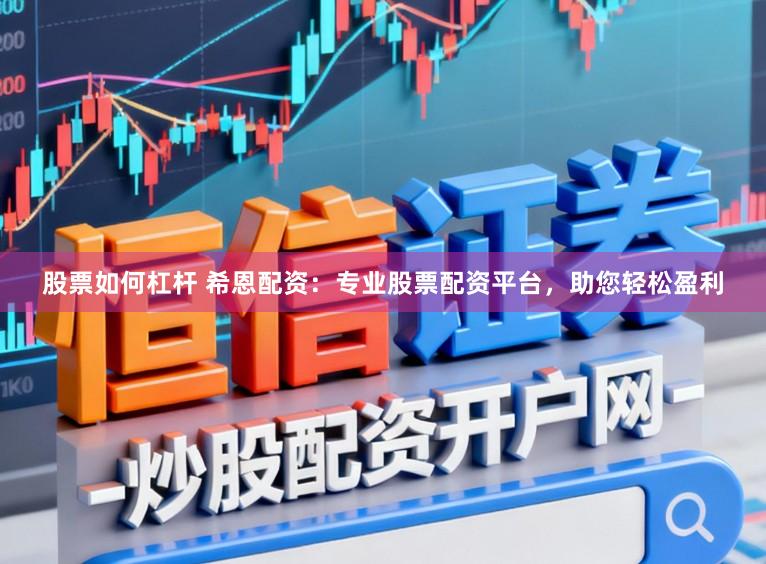 股票如何杠杆 希恩配资:专业股票配资平台,助您轻松盈利