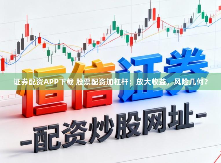 证券配资APP下载 股票配资加杠杆：放大收益，风险几何？