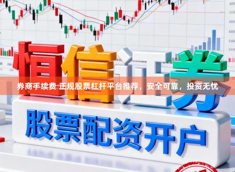 券商手续费 正规股票杠杆平台推荐，安全可靠，投资无忧