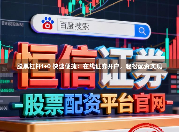 股票杠杆t+0 快速便捷：在线证券开户，轻松配资实现