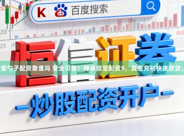 金勺子配资靠谱吗 安全可靠！蹿卓信宝配资9，资金充裕快速放贷。