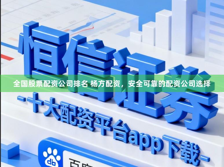 全国股票配资公司排名 杨方配资，安全可靠的配资公司选择