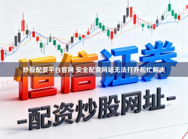 炒股配资平台官网 安全配资网站无法打开帮忙解决