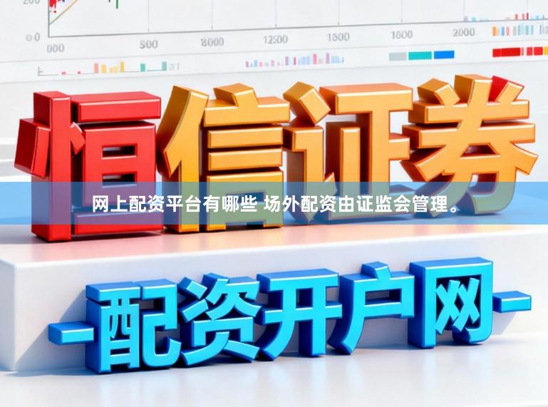 网上配资平台有哪些 场外配资由证监会管理。