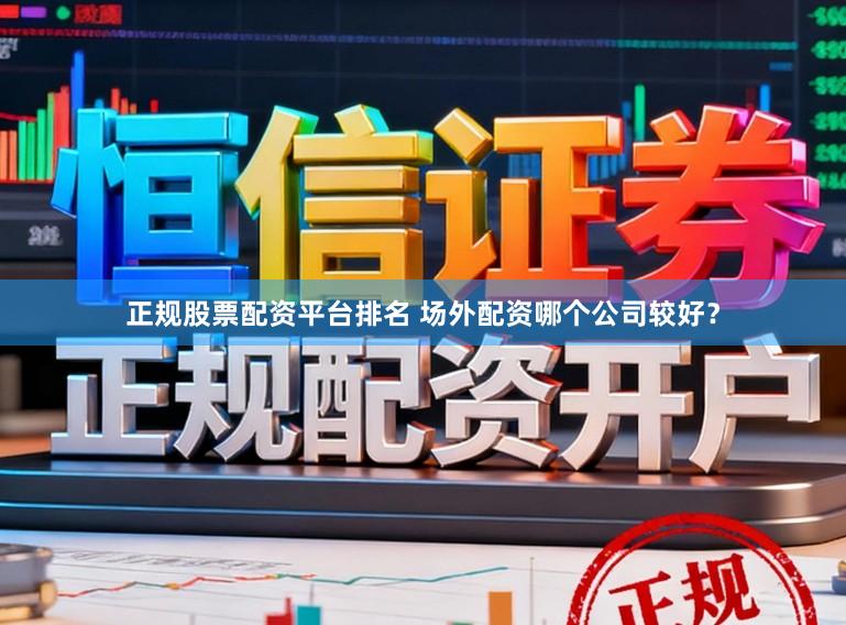 正规股票配资平台排名 场外配资哪个公司较好？
