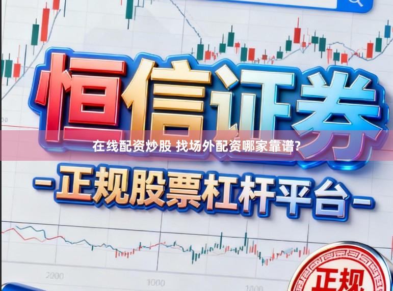 在线配资炒股 找场外配资哪家靠谱?