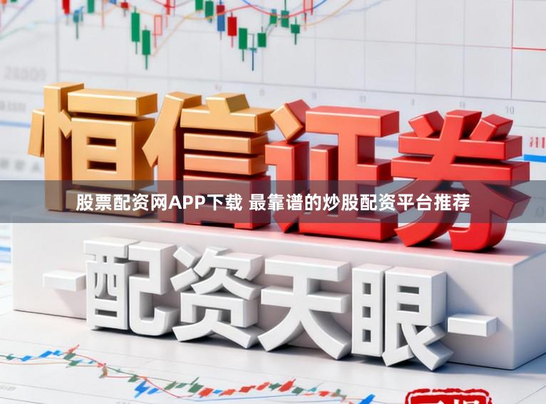 股票配资网APP下载 最靠谱的炒股配资平台推荐