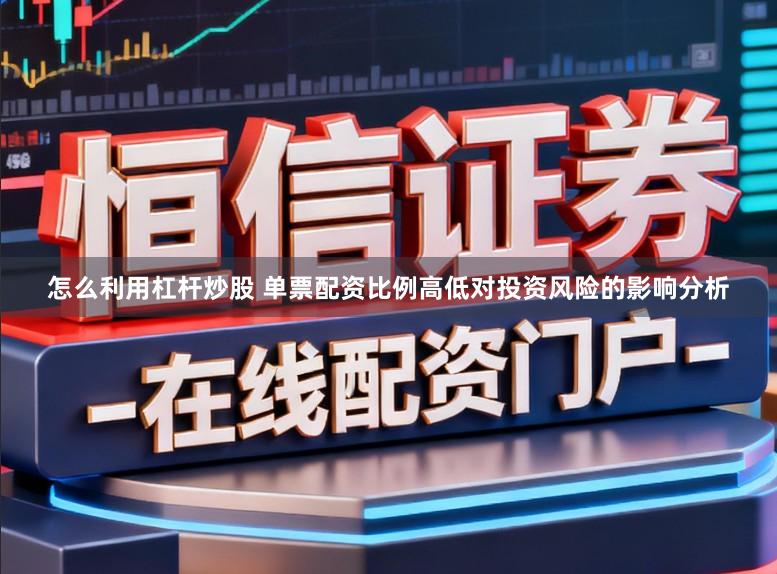 怎么利用杠杆炒股 单票配资比例高低对投资风险的影响分析