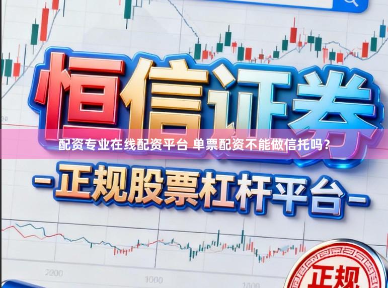 配资专业在线配资平台 单票配资不能做信托吗？