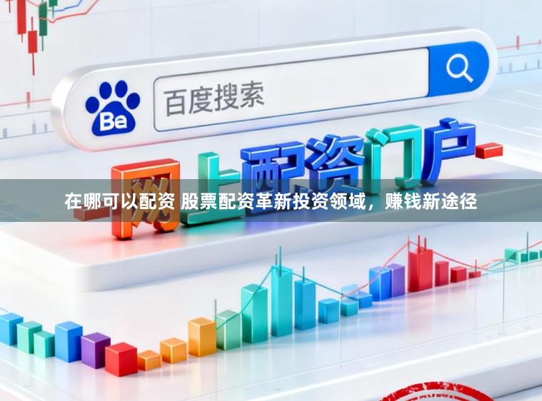 在哪可以配资 股票配资革新投资领域，赚钱新途径