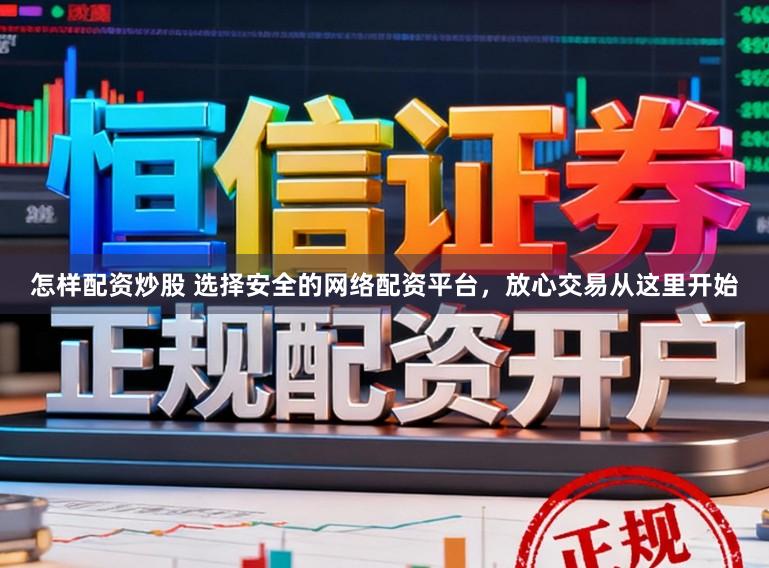 怎样配资炒股 选择安全的网络配资平台，放心交易从这里开始