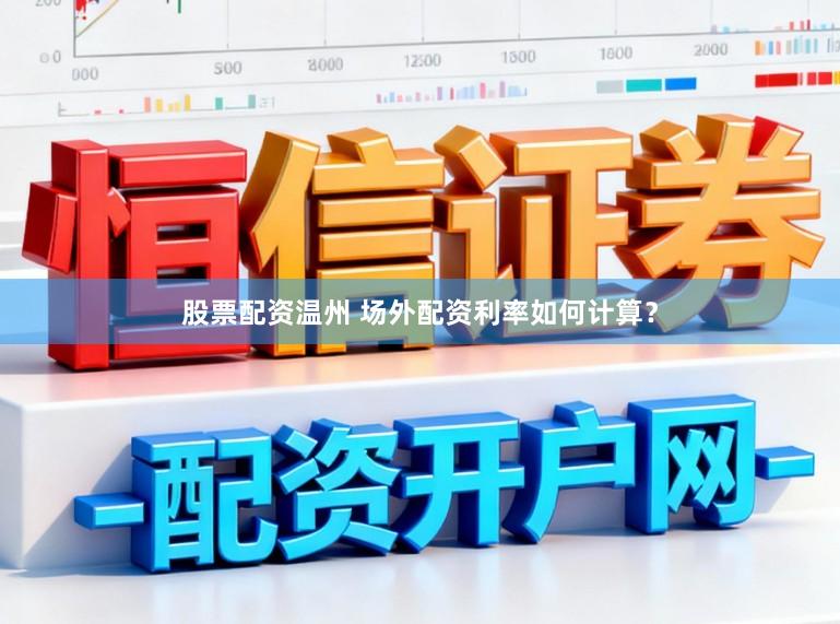 股票配资温州 场外配资利率如何计算？