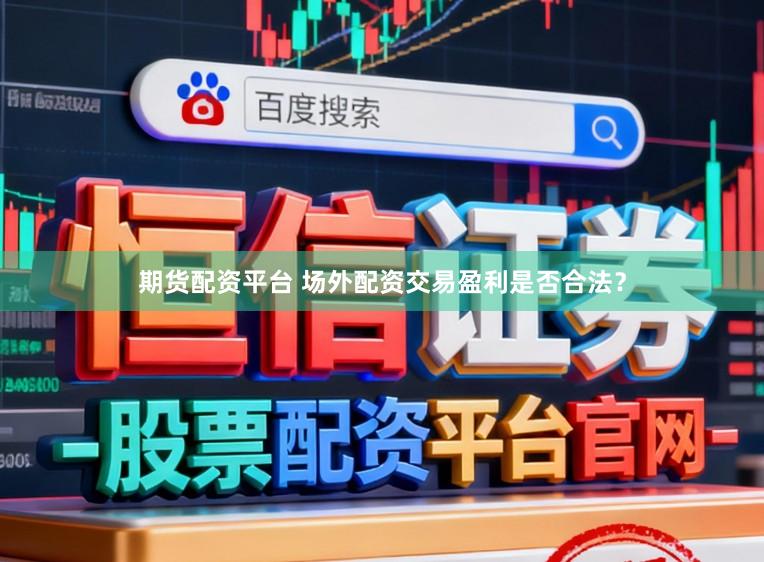 期货配资平台 场外配资交易盈利是否合法？
