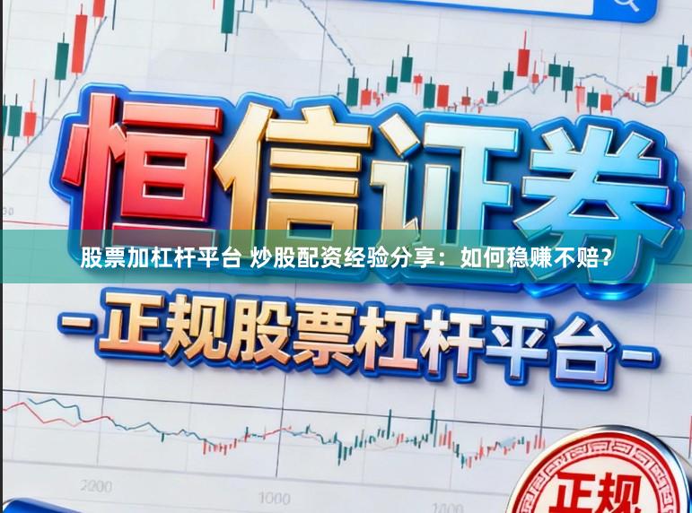 股票加杠杆平台 炒股配资经验分享：如何稳赚不赔？