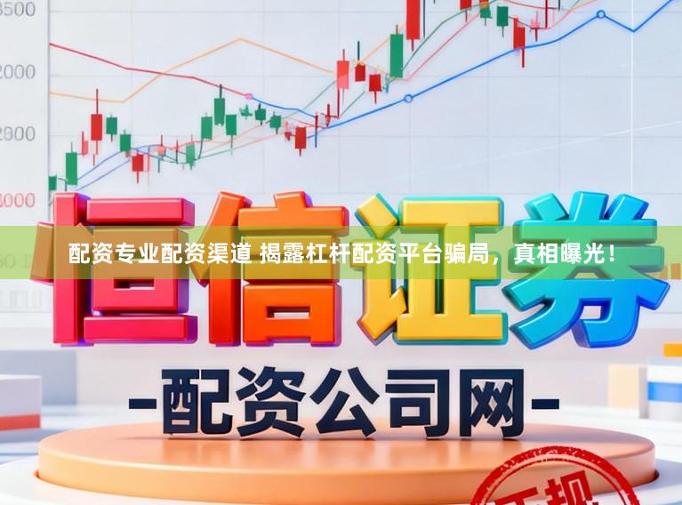 配资专业配资渠道 揭露杠杆配资平台骗局，真相曝光！