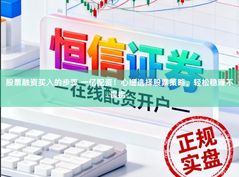 股票融资买入的步骤 一亿配资！心细选择股票策略，轻松稳赚不误拐。